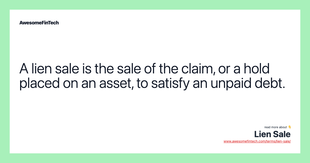 A lien sale is the sale of the claim, or a hold placed on an asset, to satisfy an unpaid debt.
