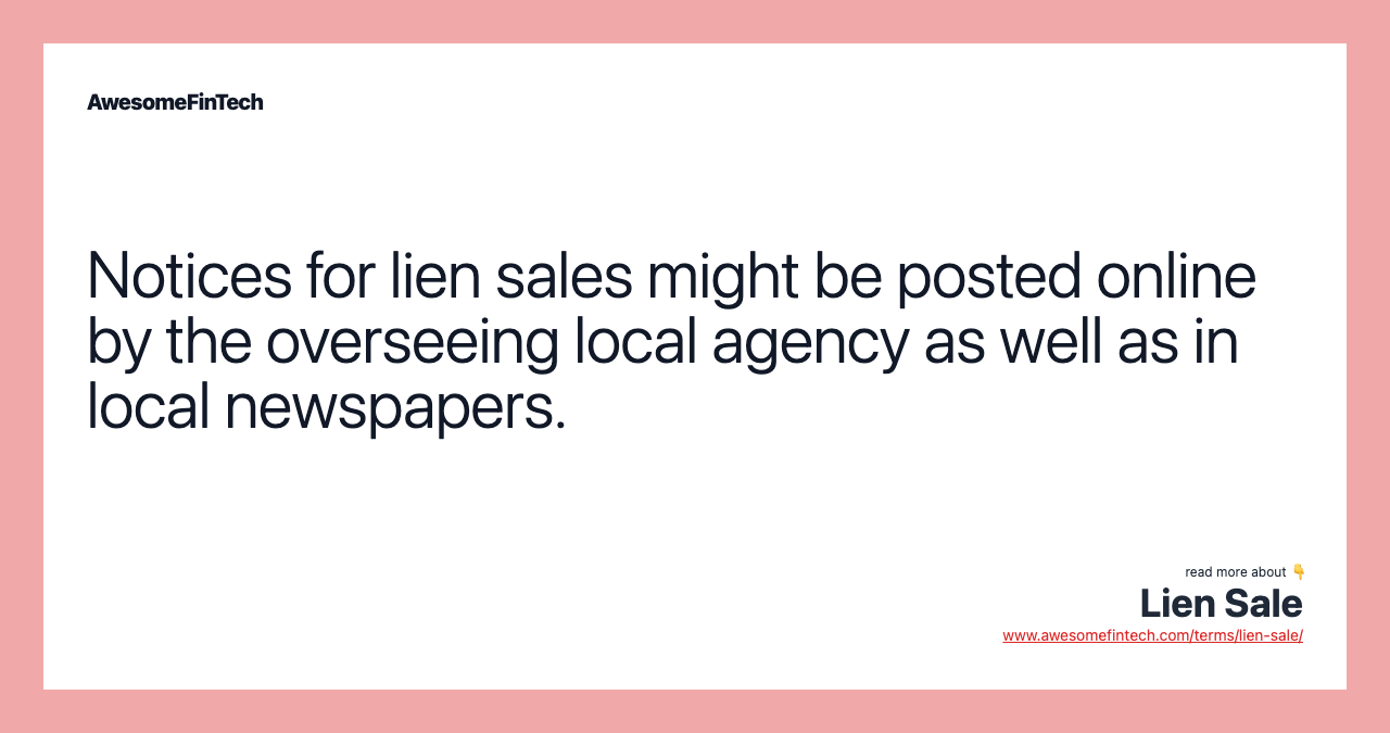 Notices for lien sales might be posted online by the overseeing local agency as well as in local newspapers.