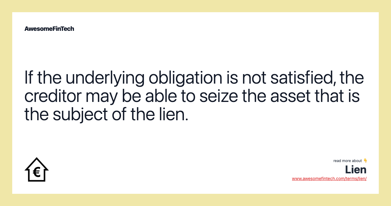 If the underlying obligation is not satisfied, the creditor may be able to seize the asset that is the subject of the lien.