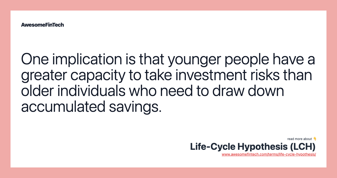 One implication is that younger people have a greater capacity to take investment risks than older individuals who need to draw down accumulated savings.