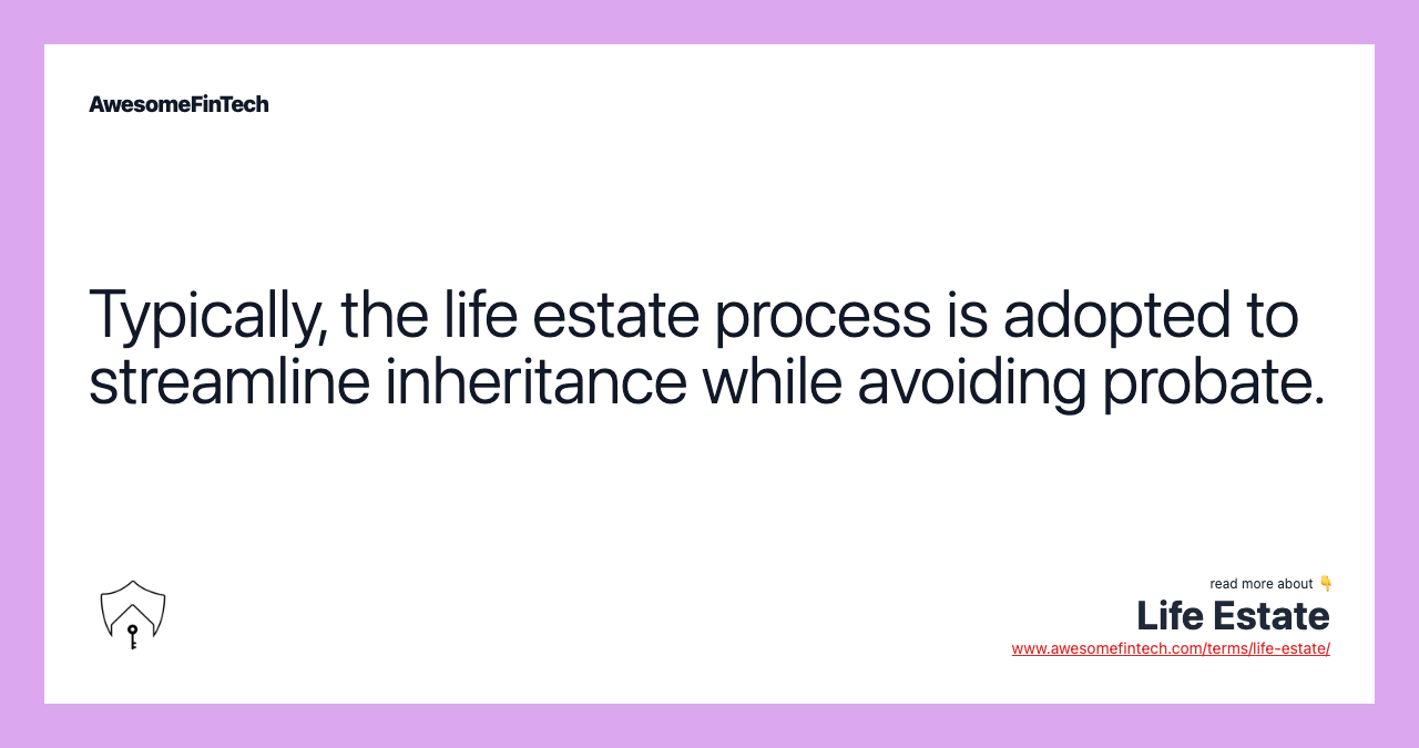 Typically, the life estate process is adopted to streamline inheritance while avoiding probate.