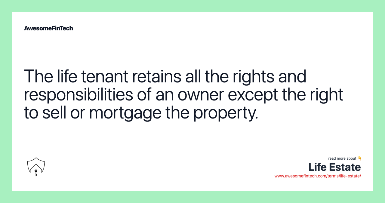 The life tenant retains all the rights and responsibilities of an owner except the right to sell or mortgage the property.