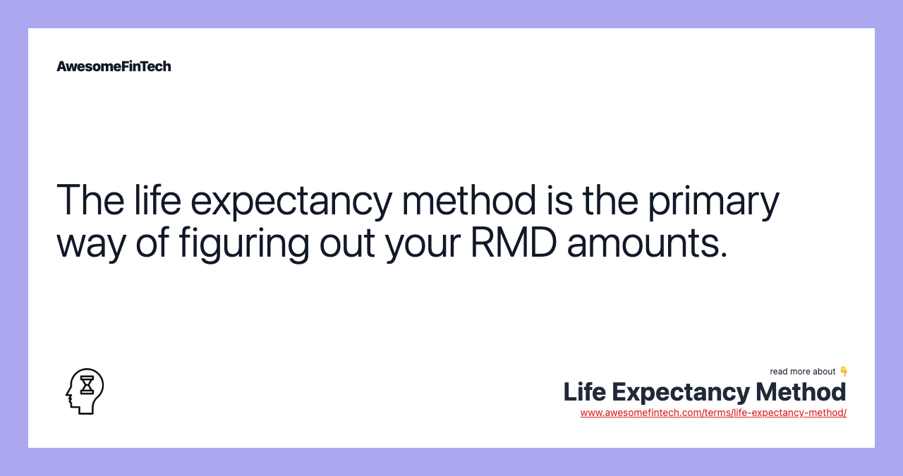The life expectancy method is the primary way of figuring out your RMD amounts.