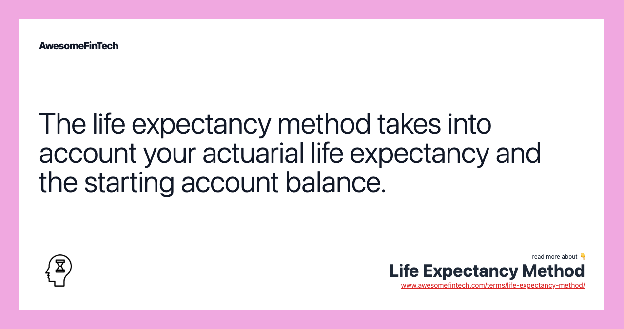 The life expectancy method takes into account your actuarial life expectancy and the starting account balance.