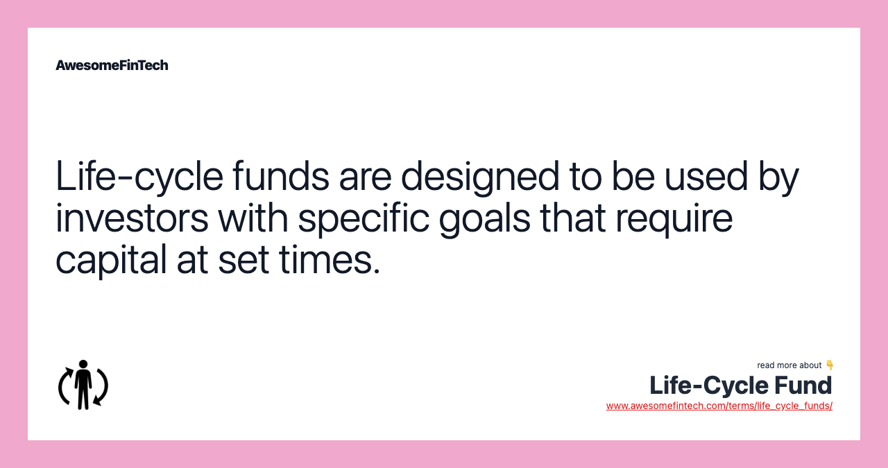 Life-cycle funds are designed to be used by investors with specific goals that require capital at set times.