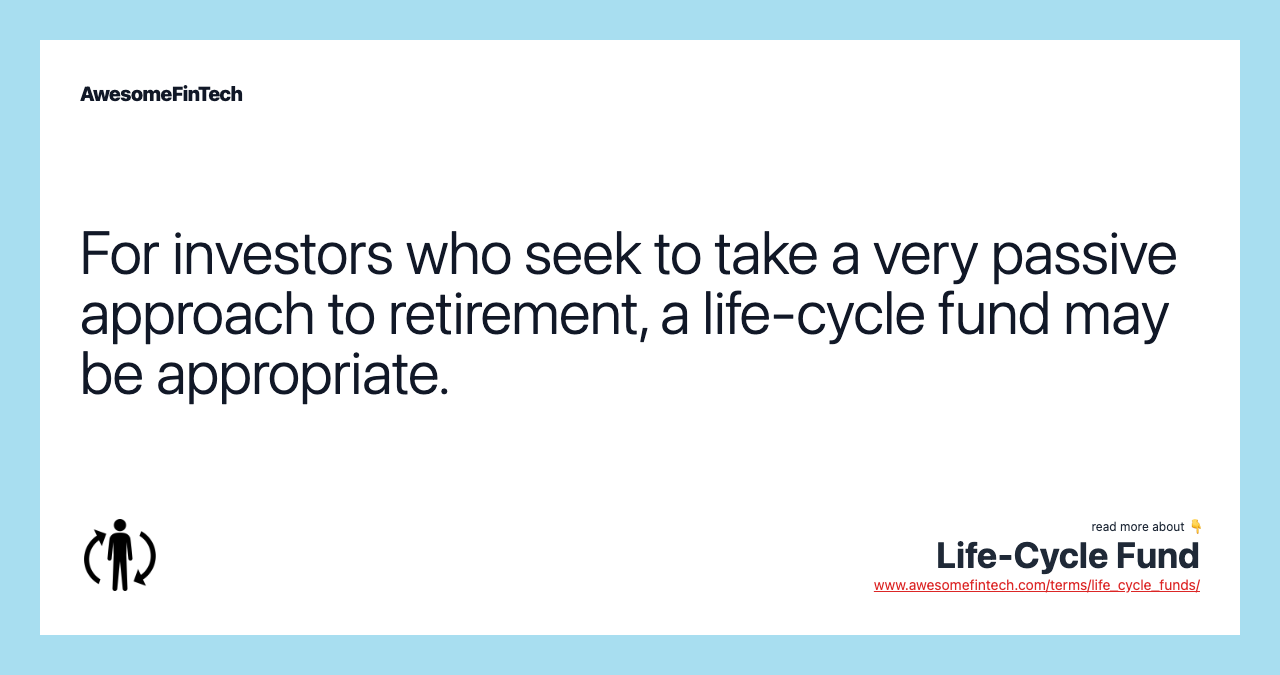 For investors who seek to take a very passive approach to retirement, a life-cycle fund may be appropriate.