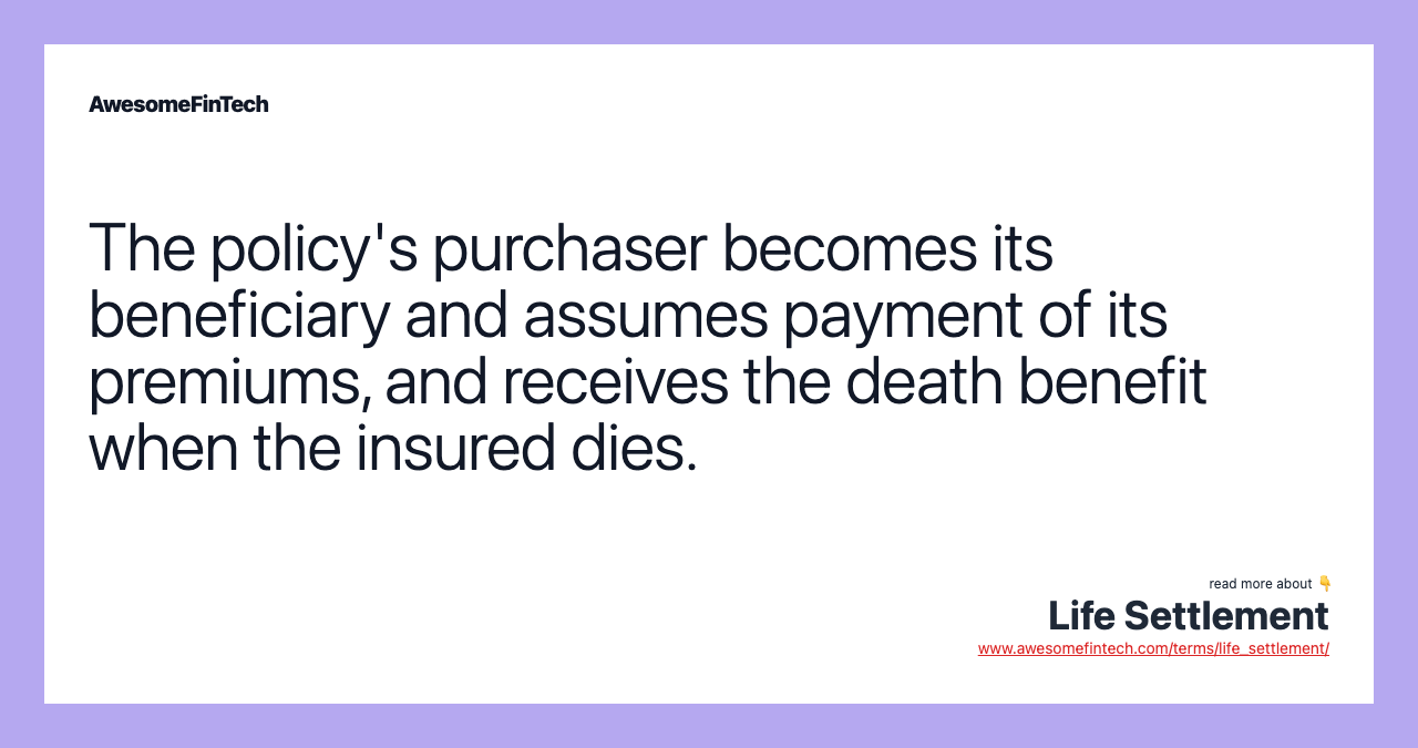 The policy's purchaser becomes its beneficiary and assumes payment of its premiums, and receives the death benefit when the insured dies.
