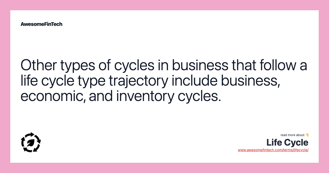 Other types of cycles in business that follow a life cycle type trajectory include business, economic, and inventory cycles.