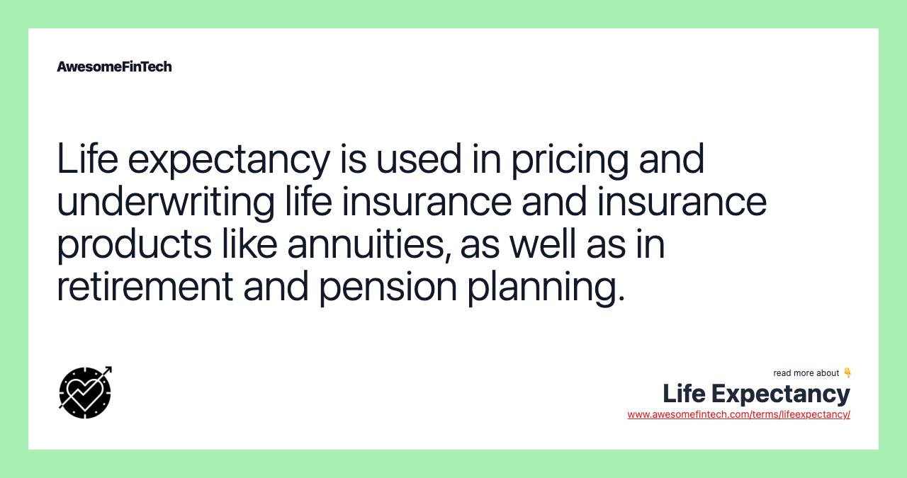 Life expectancy is used in pricing and underwriting life insurance and insurance products like annuities, as well as in retirement and pension planning.