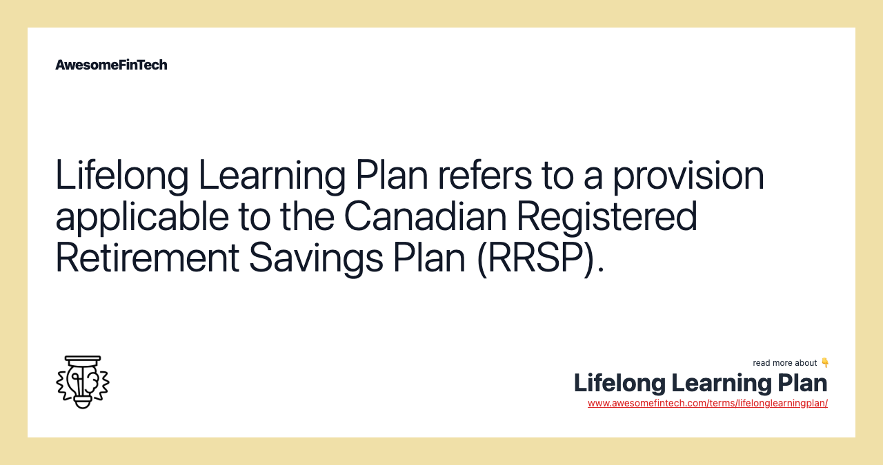 Lifelong Learning Plan refers to a provision applicable to the Canadian Registered Retirement Savings Plan (RRSP).