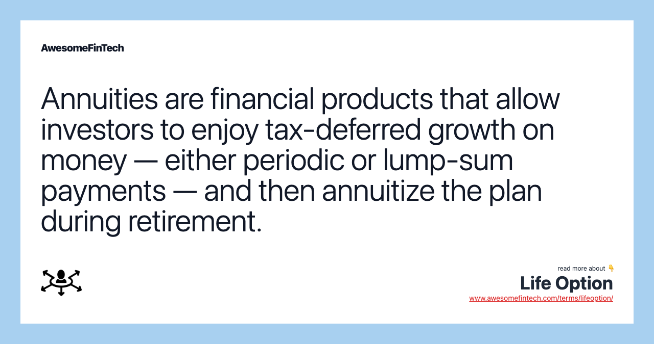Annuities are financial products that allow investors to enjoy tax-deferred growth on money — either periodic or lump-sum payments — and then annuitize the plan during retirement.