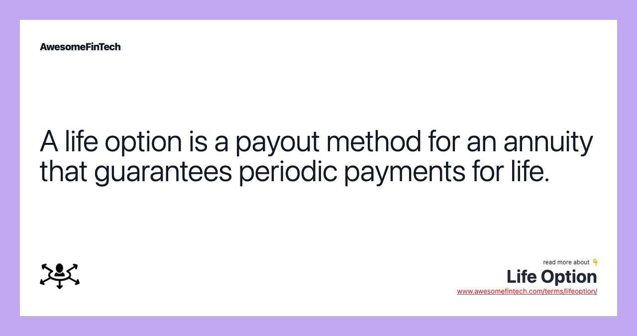 A life option is a payout method for an annuity that guarantees periodic payments for life.