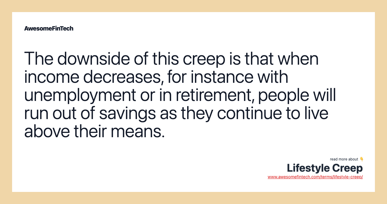 The downside of this creep is that when income decreases, for instance with unemployment or in retirement, people will run out of savings as they continue to live above their means.