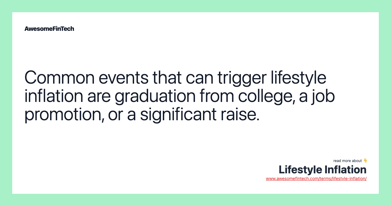 Common events that can trigger lifestyle inflation are graduation from college, a job promotion, or a significant raise.