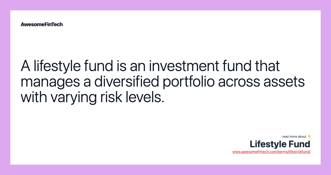 A lifestyle fund is an investment fund that manages a diversified portfolio across assets with varying risk levels.
