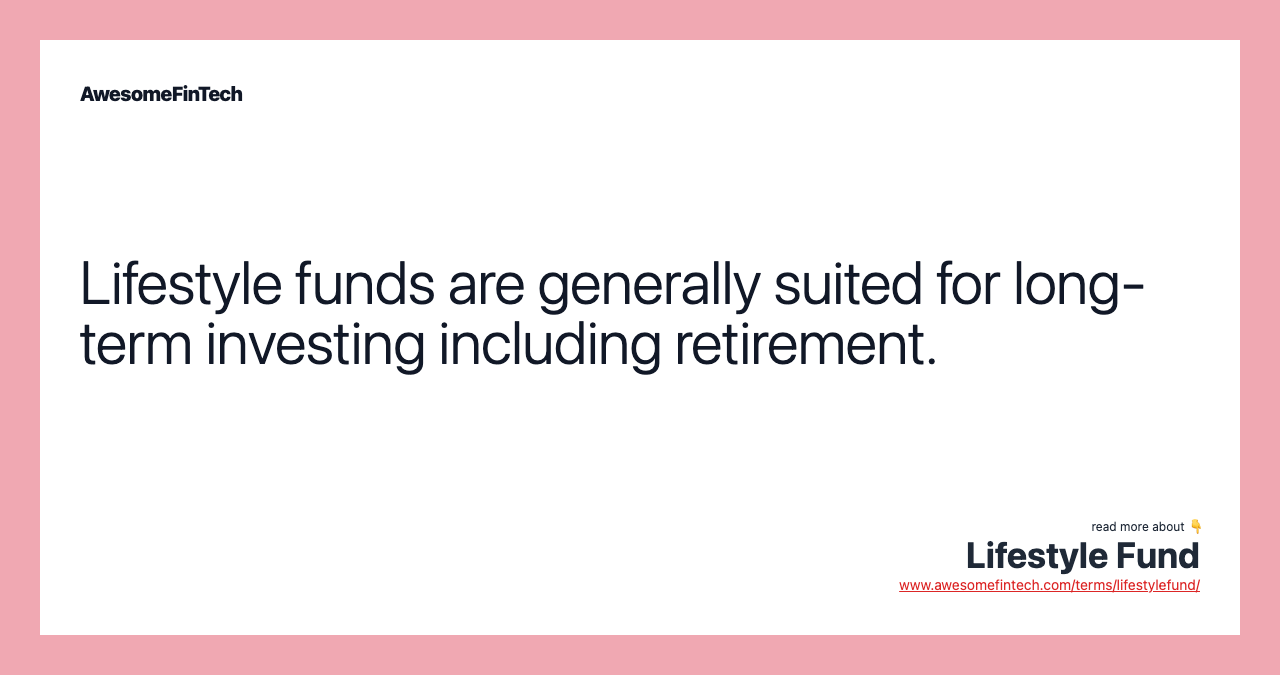 Lifestyle funds are generally suited for long-term investing including retirement.