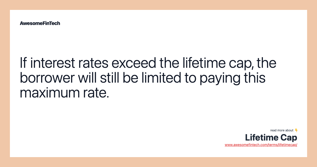 If interest rates exceed the lifetime cap, the borrower will still be limited to paying this maximum rate.