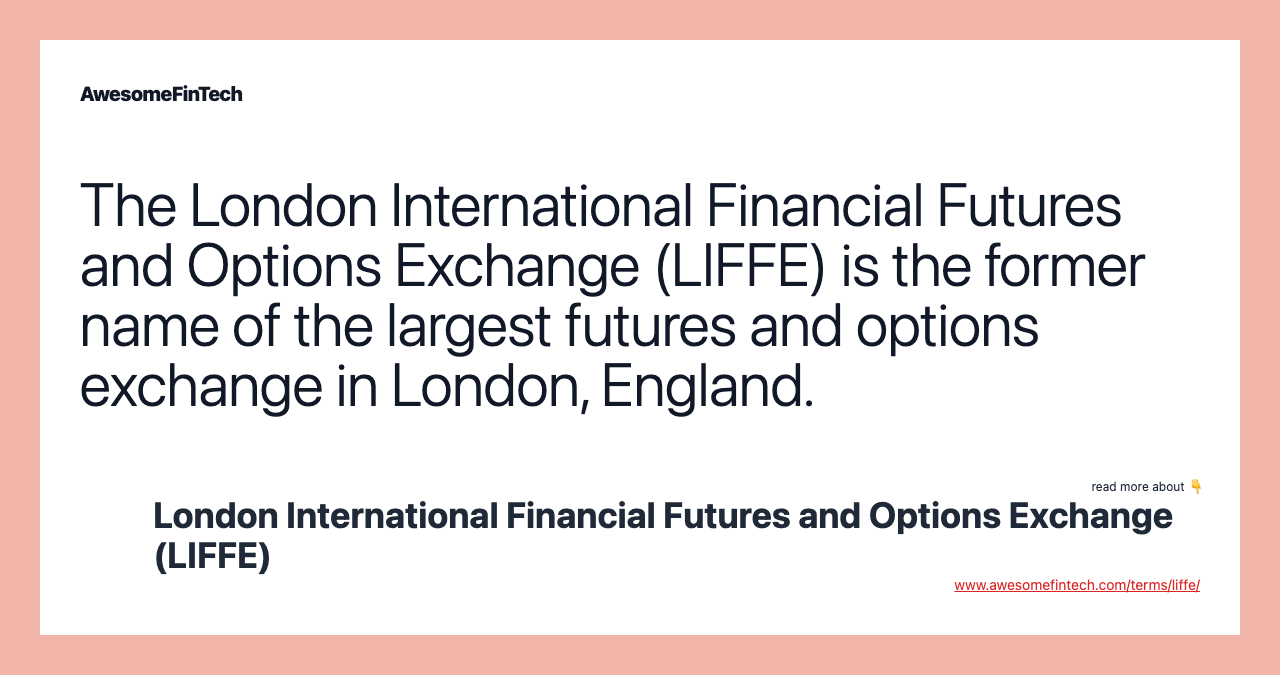 The London International Financial Futures and Options Exchange (LIFFE) is the former name of the largest futures and options exchange in London, England.