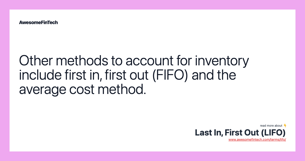 Other methods to account for inventory include first in, first out (FIFO) and the average cost method.