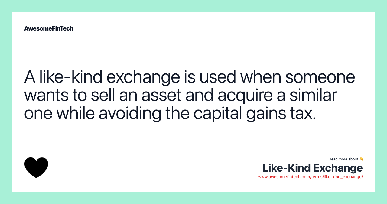 A like-kind exchange is used when someone wants to sell an asset and acquire a similar one while avoiding the capital gains tax.