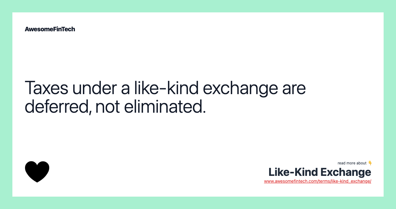 Taxes under a like-kind exchange are deferred, not eliminated.