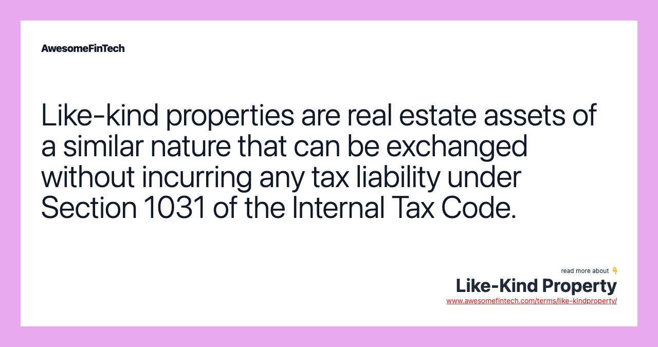 Like-kind properties are real estate assets of a similar nature that can be exchanged without incurring any tax liability under Section 1031 of the Internal Tax Code.