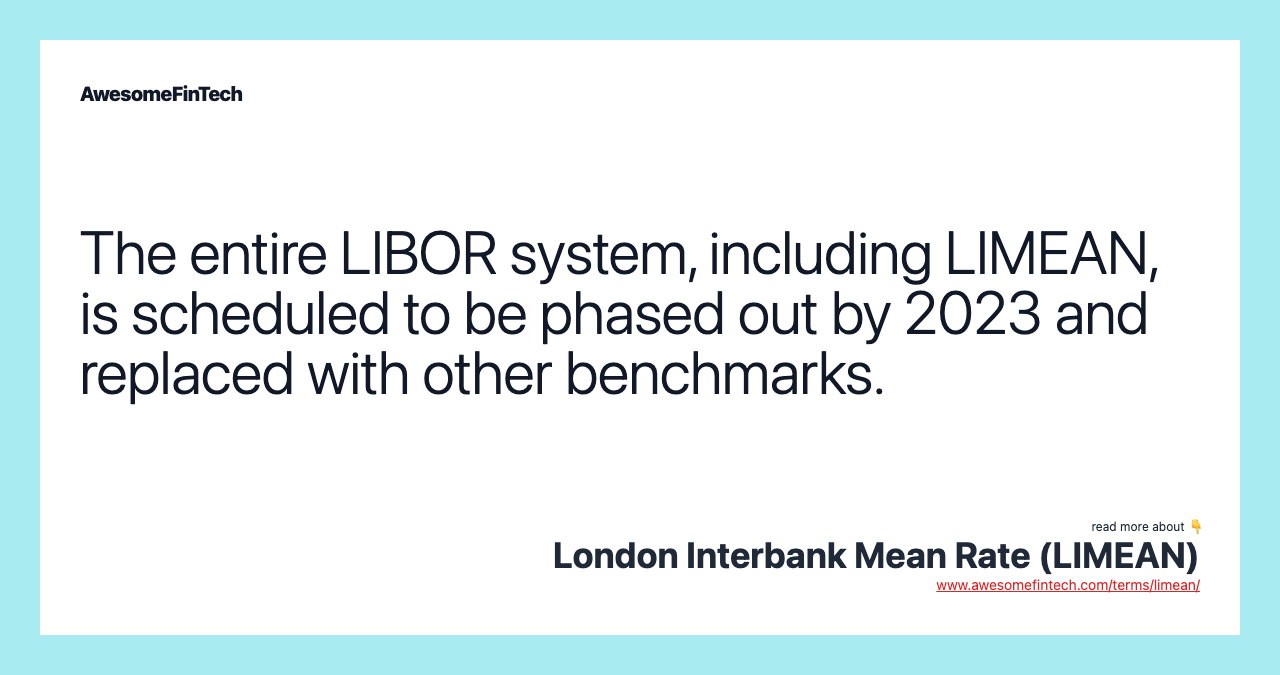 The entire LIBOR system, including LIMEAN, is scheduled to be phased out by 2023 and replaced with other benchmarks.