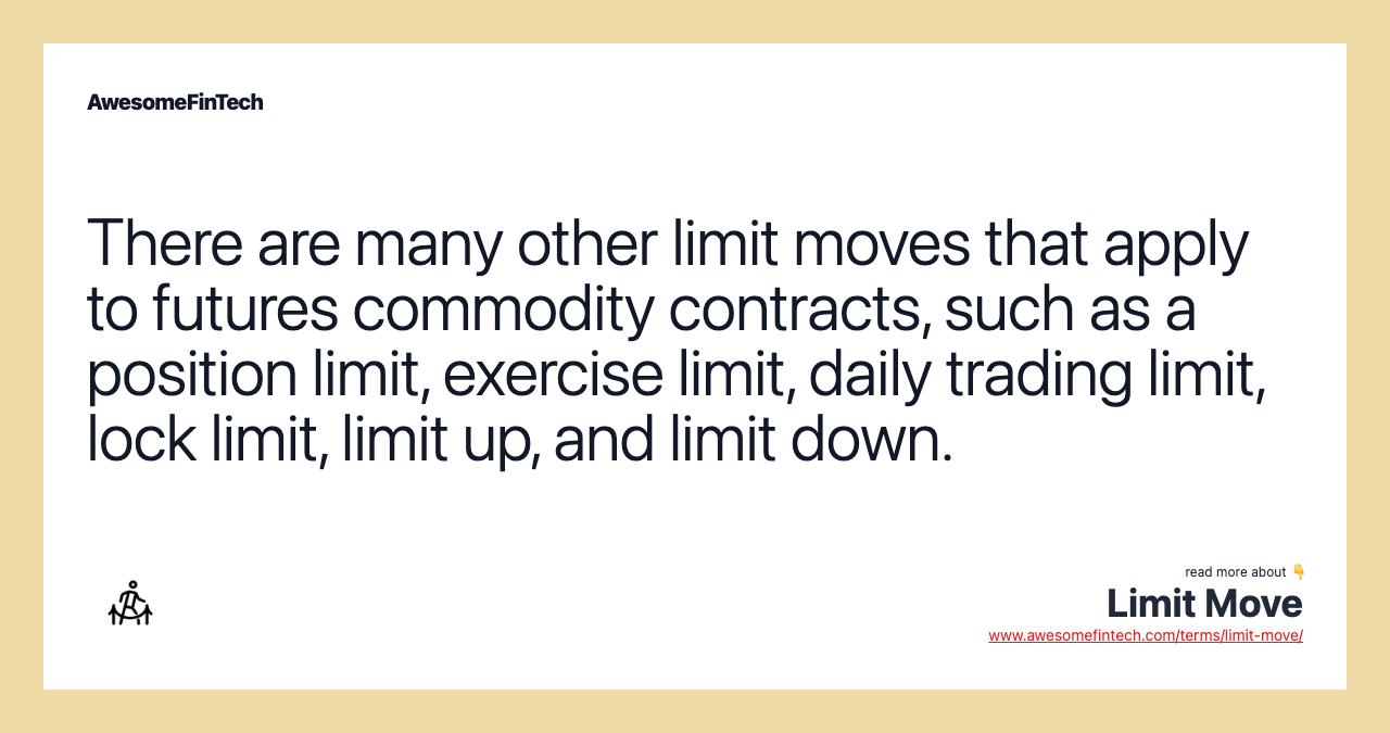 There are many other limit moves that apply to futures commodity contracts, such as a position limit, exercise limit, daily trading limit, lock limit, limit up, and limit down.