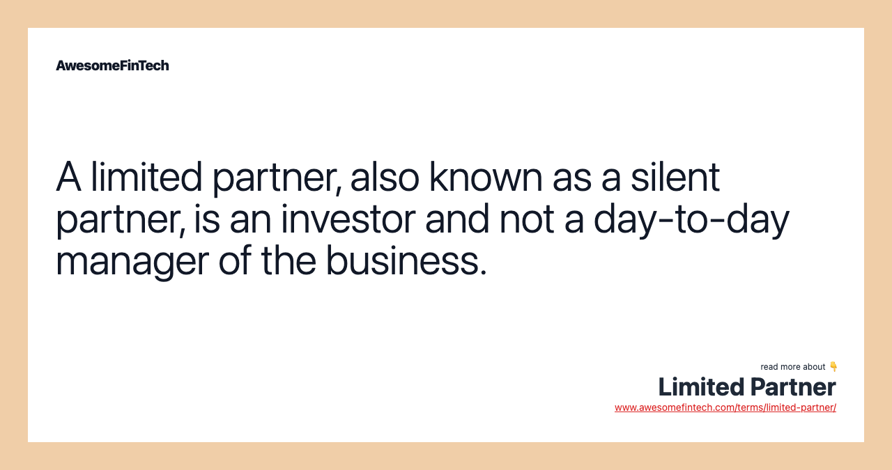 A limited partner, also known as a silent partner, is an investor and not a day-to-day manager of the business.