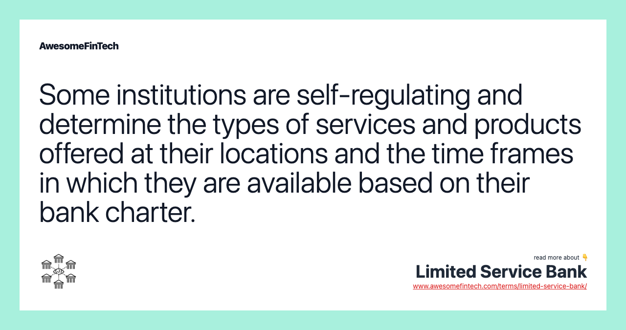 Some institutions are self-regulating and determine the types of services and products offered at their locations and the time frames in which they are available based on their bank charter.