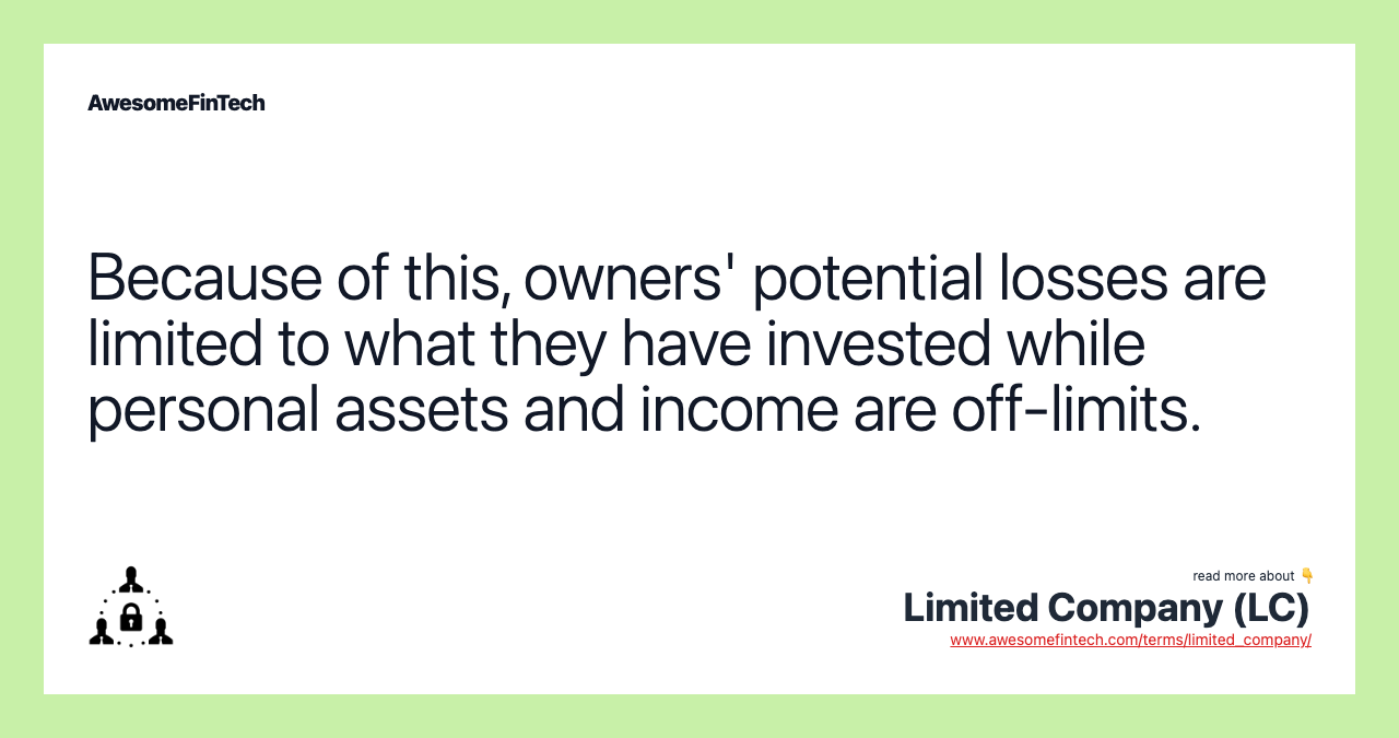 Because of this, owners' potential losses are limited to what they have invested while personal assets and income are off-limits.