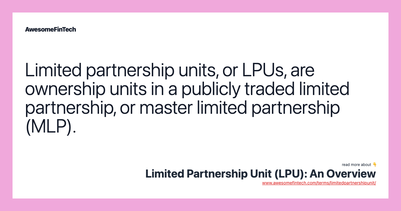 Limited partnership units, or LPUs, are ownership units in a publicly traded limited partnership, or master limited partnership (MLP).