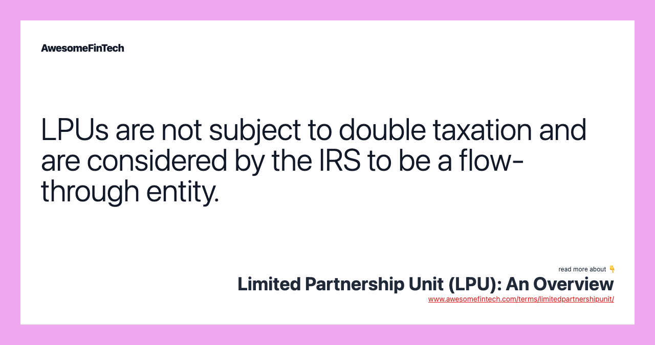 LPUs are not subject to double taxation and are considered by the IRS to be a flow-through entity.