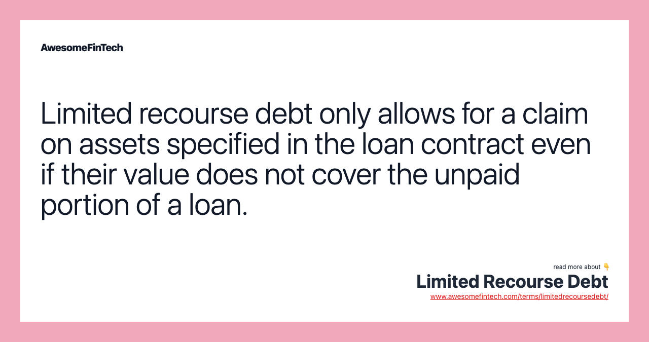 Limited recourse debt only allows for a claim on assets specified in the loan contract even if their value does not cover the unpaid portion of a loan.