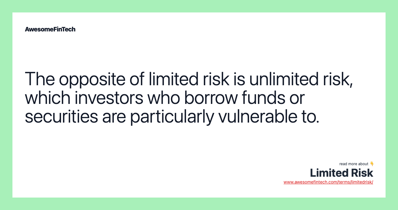 The opposite of limited risk is unlimited risk, which investors who borrow funds or securities are particularly vulnerable to.