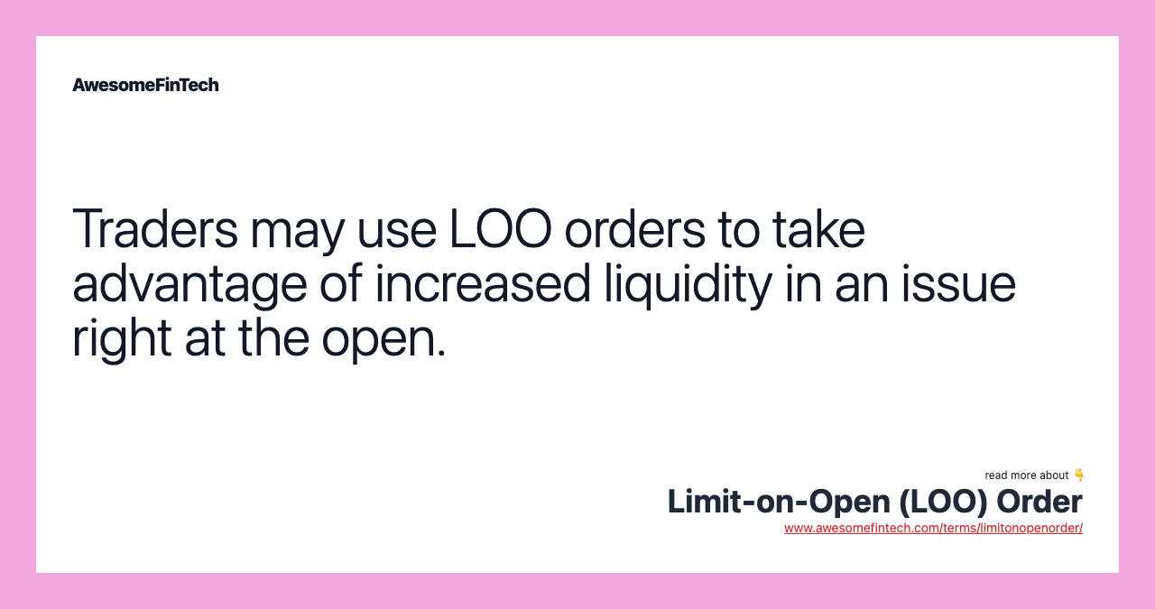 Traders may use LOO orders to take advantage of increased liquidity in an issue right at the open.