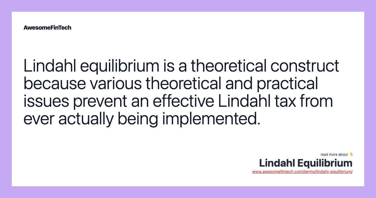 Lindahl equilibrium is a theoretical construct because various theoretical and practical issues prevent an effective Lindahl tax from ever actually being implemented.