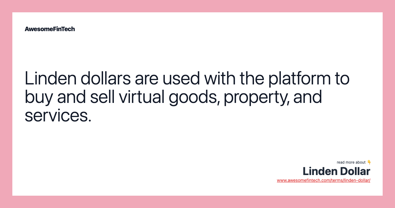 Linden dollars are used with the platform to buy and sell virtual goods, property, and services.