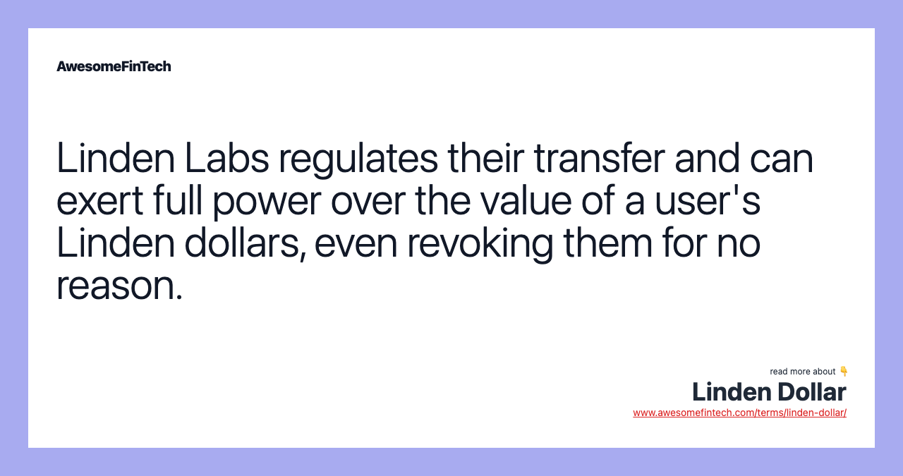 Linden Labs regulates their transfer and can exert full power over the value of a user's Linden dollars, even revoking them for no reason.