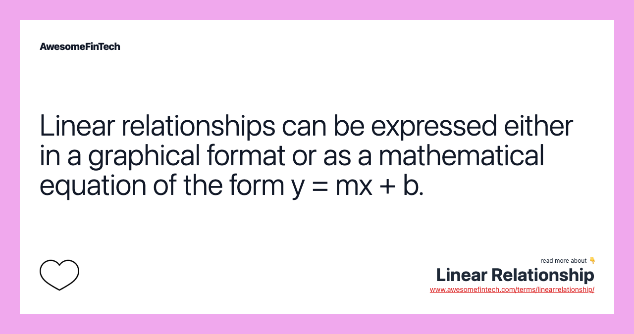Linear relationships can be expressed either in a graphical format or as a mathematical equation of the form y = mx + b.