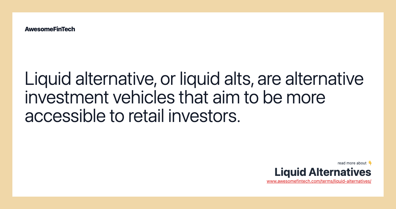 Liquid alternative, or liquid alts, are alternative investment vehicles that aim to be more accessible to retail investors.