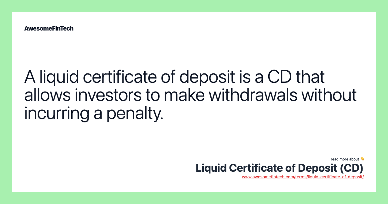 A liquid certificate of deposit is a CD that allows investors to make withdrawals without incurring a penalty.
