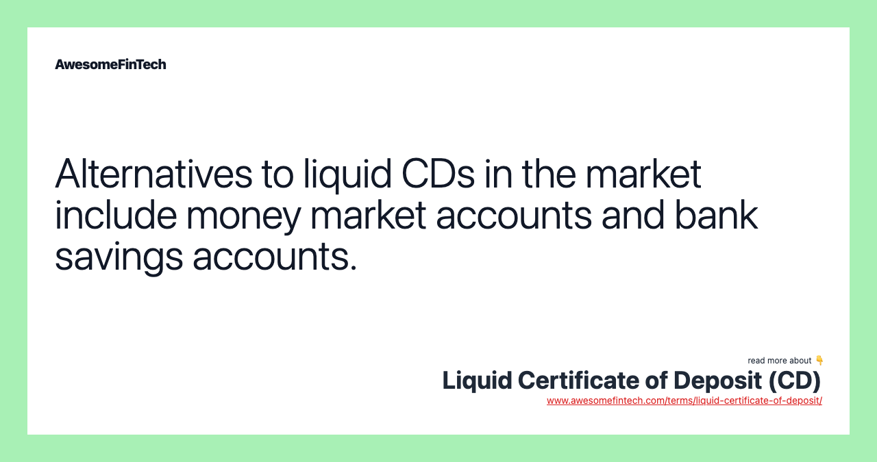 Alternatives to liquid CDs in the market include money market accounts and bank savings accounts.