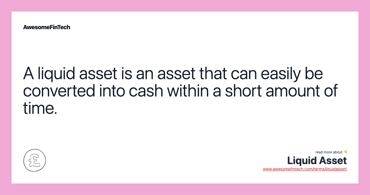 A liquid asset is an asset that can easily be converted into cash within a short amount of time.