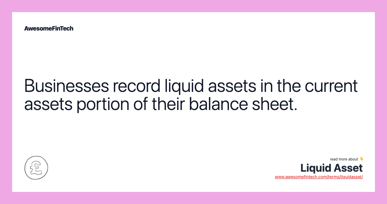 Businesses record liquid assets in the current assets portion of their balance sheet.