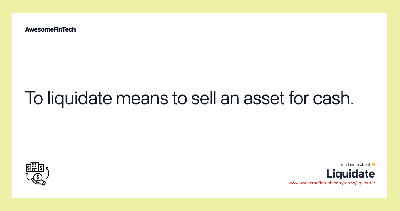 To liquidate means to sell an asset for cash.