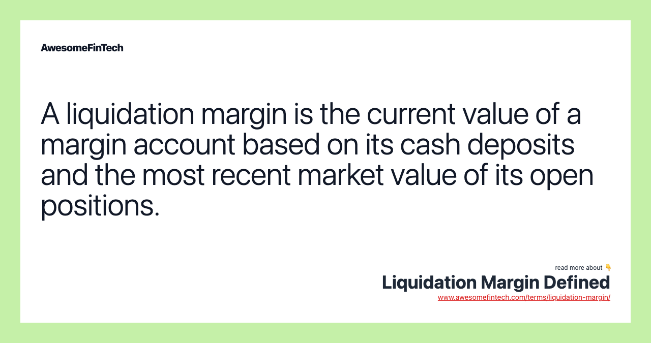 A liquidation margin is the current value of a margin account based on its cash deposits and the most recent market value of its open positions.