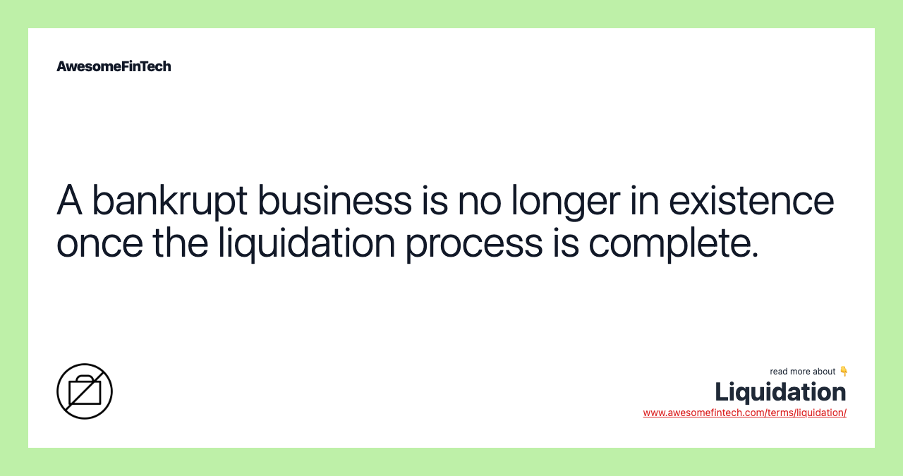A bankrupt business is no longer in existence once the liquidation process is complete.