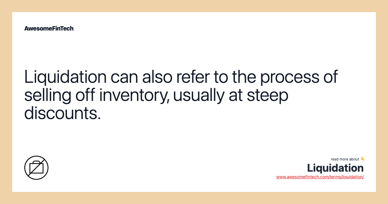 Liquidation can also refer to the process of selling off inventory, usually at steep discounts.