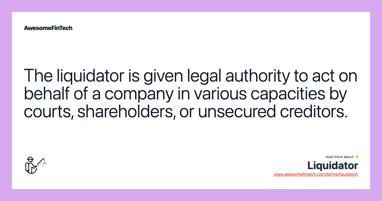 The liquidator is given legal authority to act on behalf of a company in various capacities by courts, shareholders, or unsecured creditors.